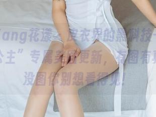 HuaYang花漾 – 皮衣界的黑科技——“心妍公主”专属美图更新，有图有真相，没图你别想看得见！