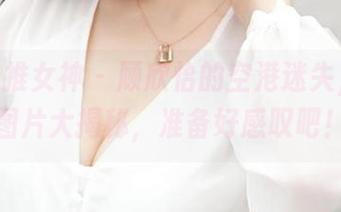 TGOD推女神 – 顾欣怡的空港迷失，福利图片大揭秘，准备好感叹吧！