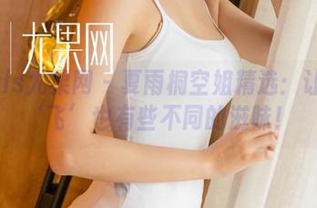 UGirls尤果网 – 夏雨桐空姐精选：让你的‘飞’也有些不同的滋味！
