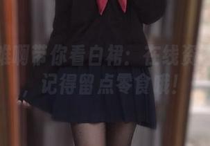 佳佳好难啊带你看白裙：在线资源大放送，记得留点零食哦！
