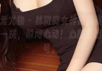 尤果网爱尤物 – 林微微女神最新资源来袭，眉毛一挑，瞬间心动！心脏发出求救信号。
